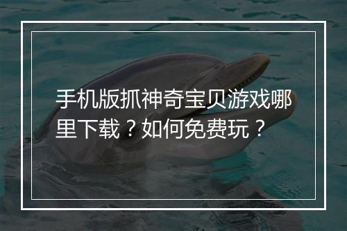 手机版抓神奇宝贝游戏哪里下载？如何免费玩？