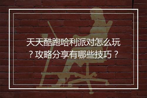 天天酷跑哈利派对怎么玩？攻略分享有哪些技巧？