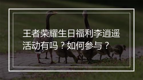 王者荣耀生日福利李逍遥活动有吗？如何参与？