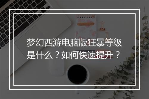 梦幻西游电脑版狂暴等级是什么?如何快速提升?