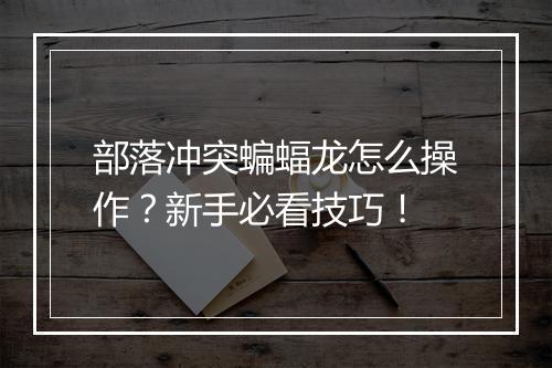 部落冲突蝙蝠龙怎么操作?新手必看技巧!