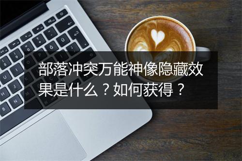 部落冲突万能神像隐藏效果是什么？如何获得？