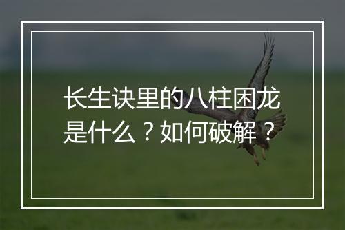 长生诀里的八柱困龙是什么？如何破解？