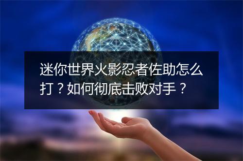 迷你世界火影忍者佐助怎么打？如何彻底击败对手？