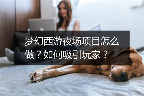 梦幻西游夜场项目怎么做？如何吸引玩家？