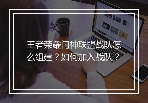 王者荣耀门神联盟战队怎么组建?如何加入战队?