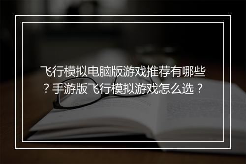 飞行模拟电脑版游戏推荐有哪些？手游版飞行模拟游戏怎么选？