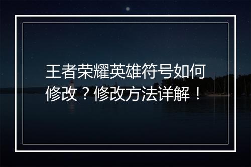 王者荣耀英雄符号如何修改？修改方法详解！