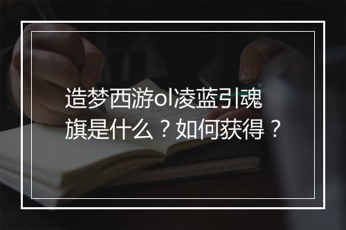 造梦西游ol凌蓝引魂旗是什么？如何获得？