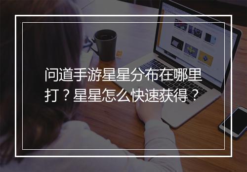 问道手游星星分布在哪里打？星星怎么快速获得？