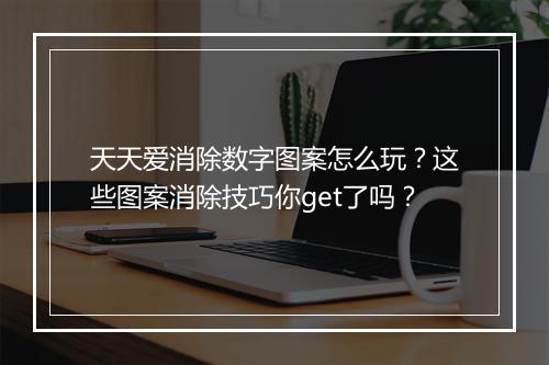 天天爱消除数字图案怎么玩？这些图案消除技巧你get了吗？