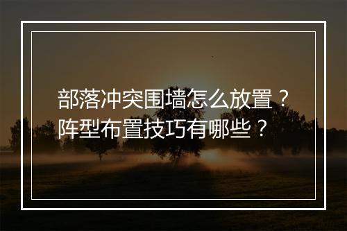 部落冲突围墙怎么放置？阵型布置技巧有哪些？