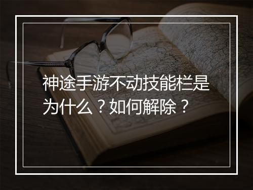 神途手游不动技能栏是为什么？如何解除？
