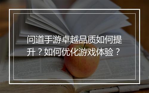 问道手游卓越品质如何提升？如何优化游戏体验？