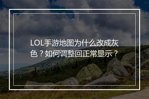 LOL手游地图为什么改成灰色？如何调整回正常显示？