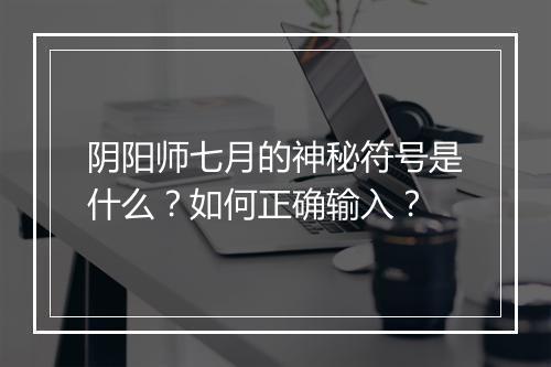 阴阳师七月的神秘符号是什么?如何正确输入?