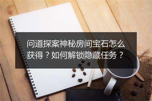 问道探案神秘房间宝石怎么获得？如何解锁隐藏任务？
