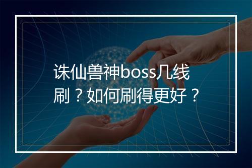 诛仙兽神boss几线刷？如何刷得更好？
