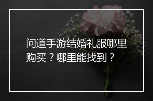 问道手游结婚礼服哪里购买？哪里能找到？