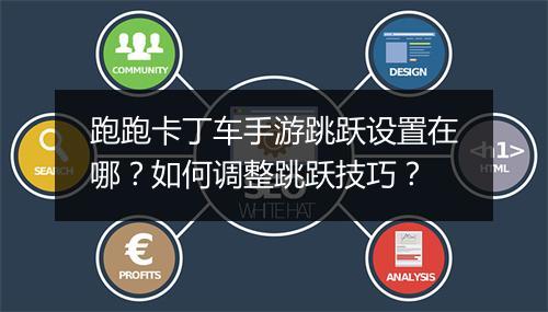 跑跑卡丁车手游跳跃设置在哪？如何调整跳跃技巧？