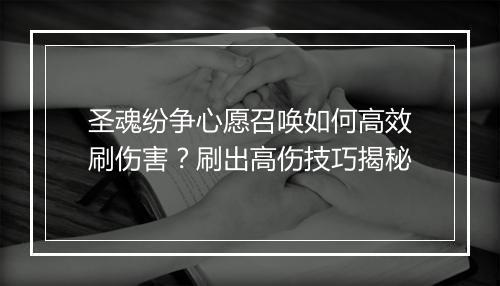 圣魂纷争心愿召唤如何高效刷伤害？刷出高伤技巧揭秘