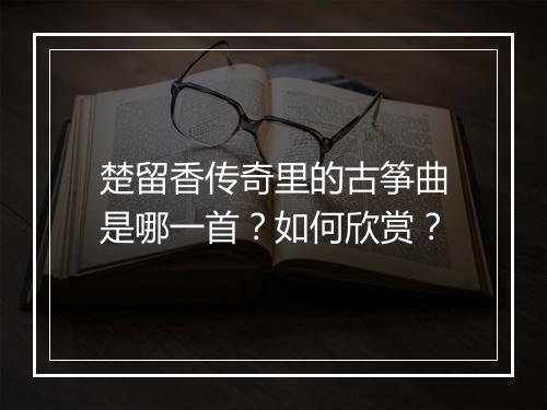 楚留香传奇里的古筝曲是哪一首？如何欣赏？