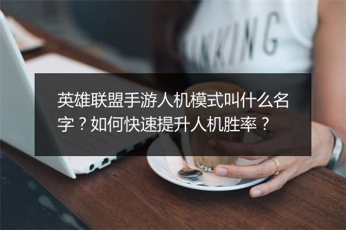 英雄联盟手游人机模式叫什么名字？如何快速提升人机胜率？
