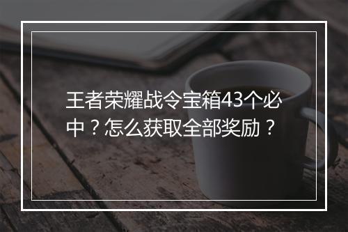 王者荣耀战令宝箱43个必中？怎么获取全部奖励？