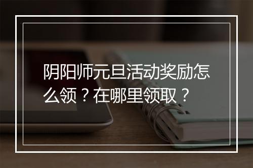 阴阳师元旦活动奖励怎么领？在哪里领取？
