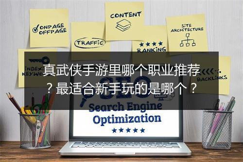 真武侠手游里哪个职业推荐？最适合新手玩的是哪个？