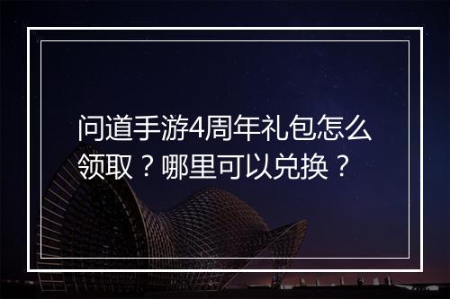 问道手游4周年礼包怎么领取?哪里可以兑换?