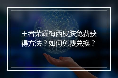 王者荣耀梅西皮肤免费获得方法？如何免费兑换？