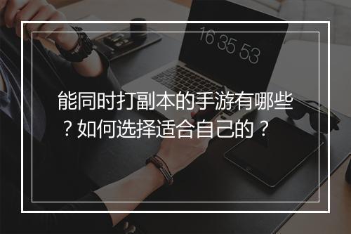 能同时打副本的手游有哪些？如何选择适合自己的？