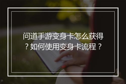 问道手游变身卡怎么获得？如何使用变身卡流程？