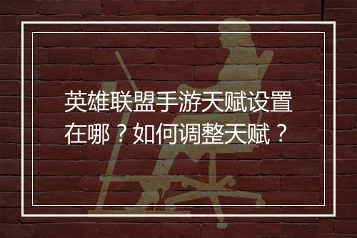 英雄联盟手游天赋设置在哪？如何调整天赋？