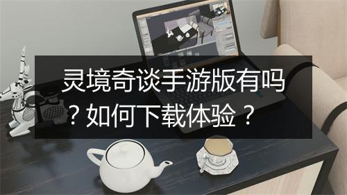 灵境奇谈手游版有吗?如何下载体验?