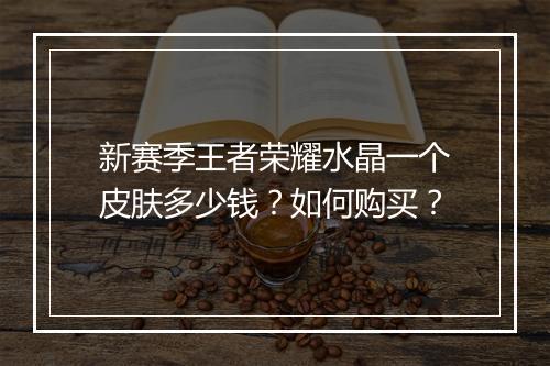 新赛季王者荣耀水晶一个皮肤多少钱？如何购买？