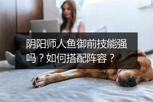 阴阳师人鱼御前技能强吗？如何搭配阵容？
