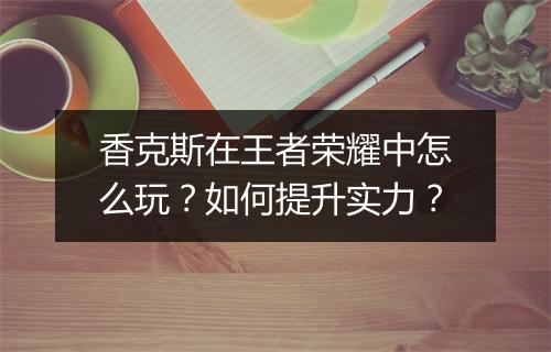 香克斯在王者荣耀中怎么玩？如何提升实力？