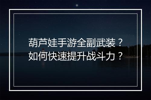 葫芦娃手游全副武装？如何快速提升战斗力？