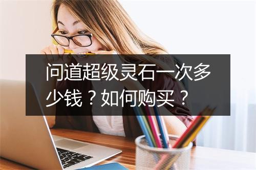 问道超级灵石一次多少钱？如何购买？