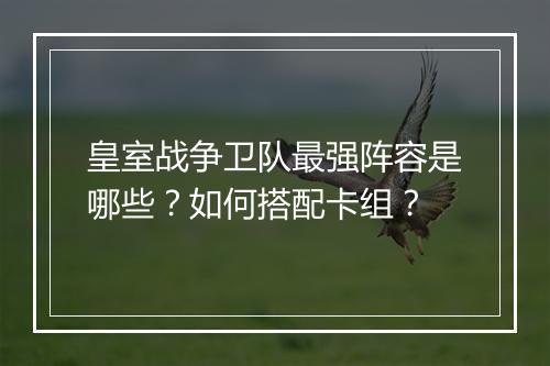 皇室战争卫队最强阵容是哪些？如何搭配卡组？