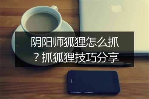 阴阳师狐狸怎么抓?抓狐狸技巧分享