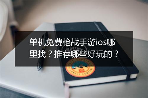 单机免费枪战手游ios哪里找？推荐哪些好玩的？