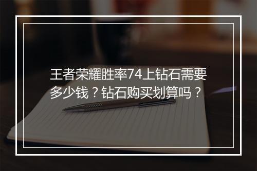 王者荣耀胜率74上钻石需要多少钱？钻石购买划算吗？