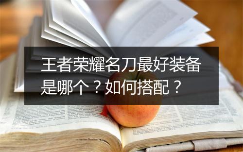王者荣耀名刀最好装备是哪个？如何搭配？