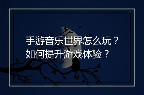 手游音乐世界怎么玩？如何提升游戏体验？