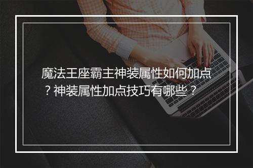 魔法王座霸主神装属性如何加点？神装属性加点技巧有哪些？