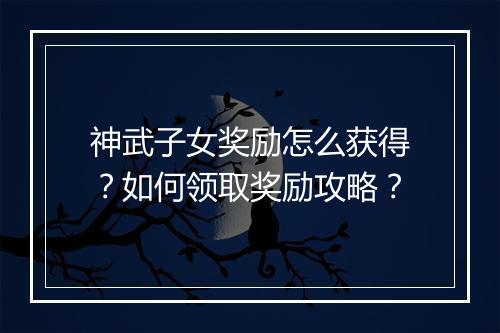 神武子女奖励怎么获得?如何领取奖励攻略?