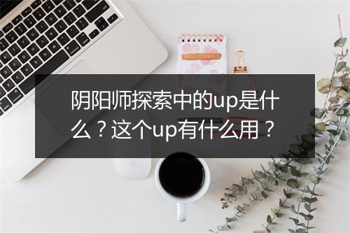 阴阳师探索中的up是什么？这个up有什么用？
